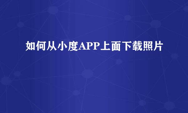 如何从小度APP上面下载照片