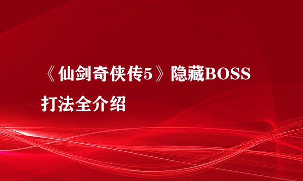 《仙剑奇侠传5》隐藏BOSS打法全介绍