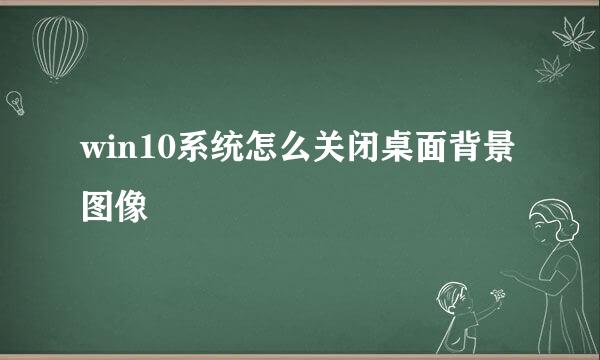 win10系统怎么关闭桌面背景图像