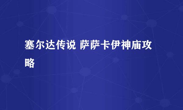 塞尔达传说 萨萨卡伊神庙攻略
