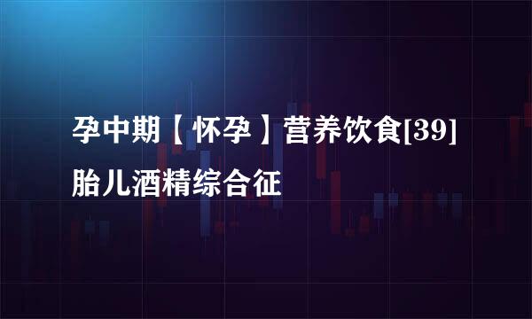 孕中期【怀孕】营养饮食[39]胎儿酒精综合征