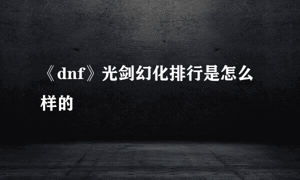 《dnf》光剑幻化排行是怎么样的