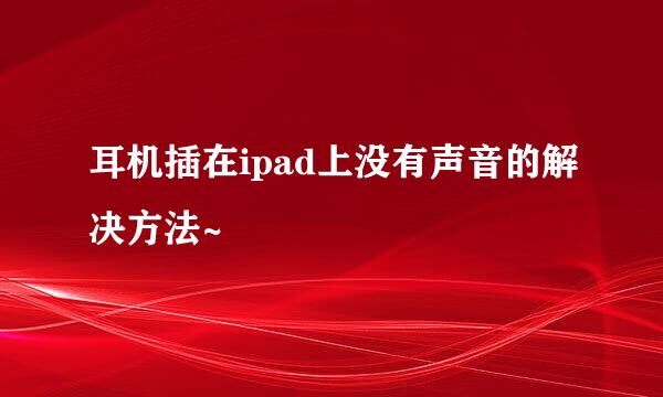 耳机插在ipad上没有声音的解决方法~