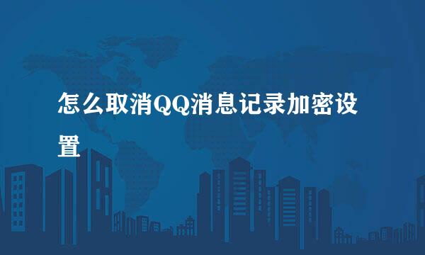 怎么取消QQ消息记录加密设置