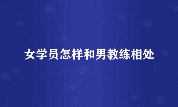 女学员怎样和男教练相处