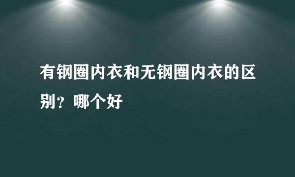 有钢圈内衣和无钢圈内衣的区别？哪个好