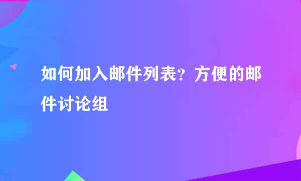 如何加入邮件列表？方便的邮件讨论组