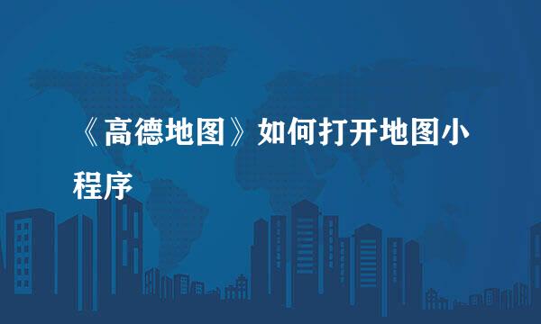 《高德地图》如何打开地图小程序
