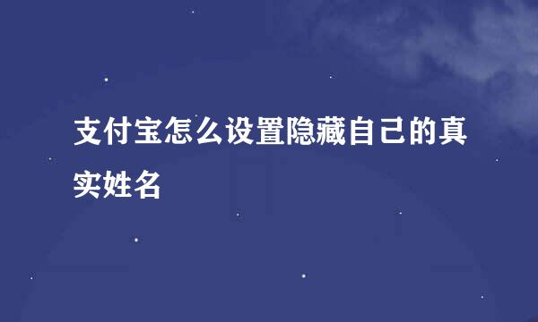 支付宝怎么设置隐藏自己的真实姓名