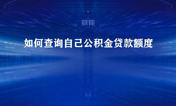 如何查询自己公积金贷款额度