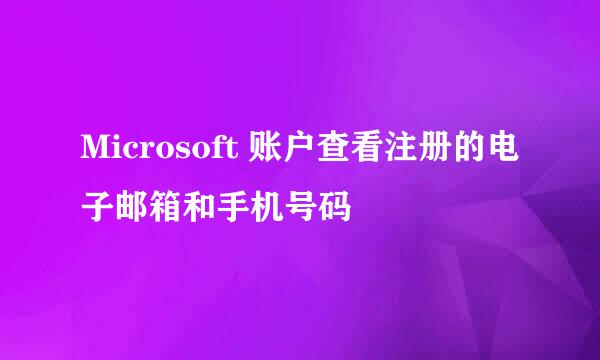 Microsoft 账户查看注册的电子邮箱和手机号码
