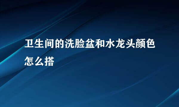 卫生间的洗脸盆和水龙头颜色怎么搭
