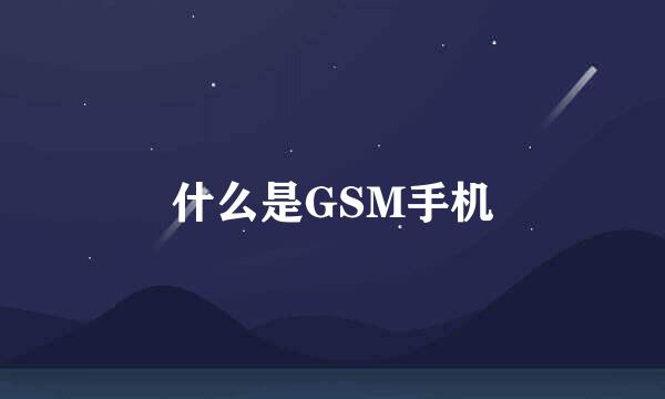 什么是GSM手机