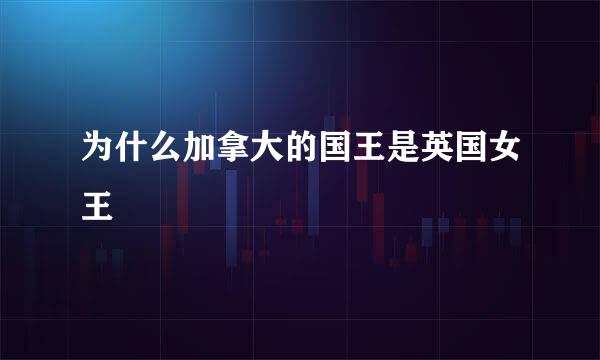 为什么加拿大的国王是英国女王