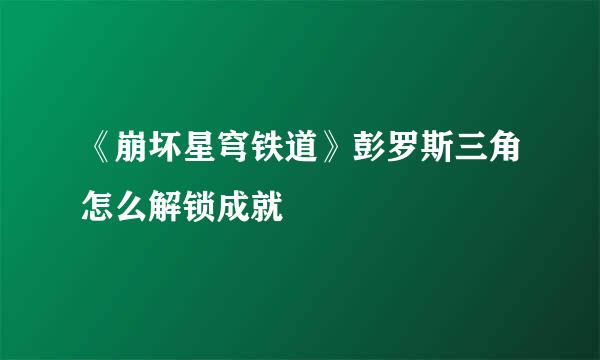 《崩坏星穹铁道》彭罗斯三角怎么解锁成就