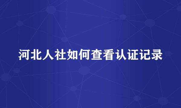 河北人社如何查看认证记录