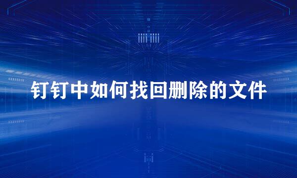 钉钉中如何找回删除的文件