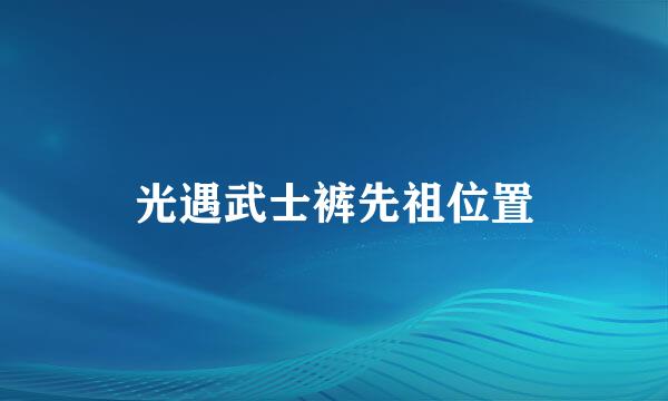 光遇武士裤先祖位置