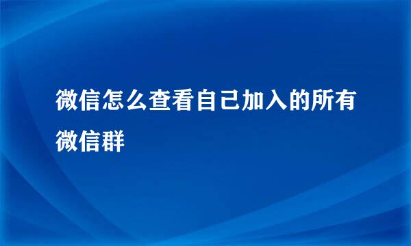 微信怎么查看自己加入的所有微信群