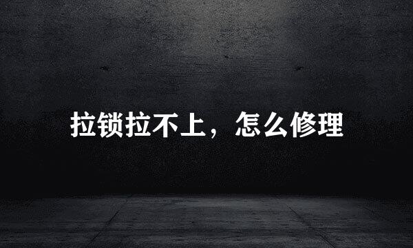 拉锁拉不上，怎么修理