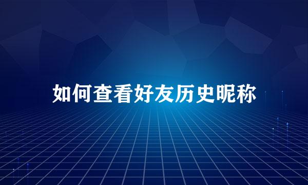 如何查看好友历史昵称