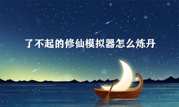 了不起的修仙模拟器怎么炼丹