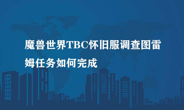 魔兽世界TBC怀旧服调查图雷姆任务如何完成