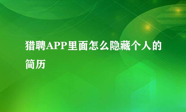 猎聘APP里面怎么隐藏个人的简历