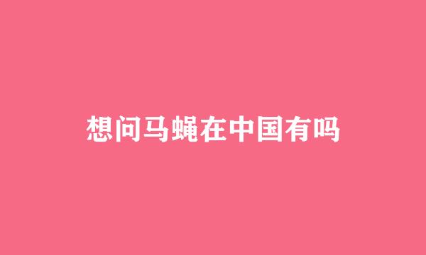 想问马蝇在中国有吗