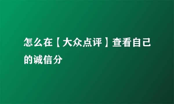 怎么在【大众点评】查看自己的诚信分