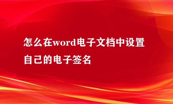 怎么在word电子文档中设置自己的电子签名