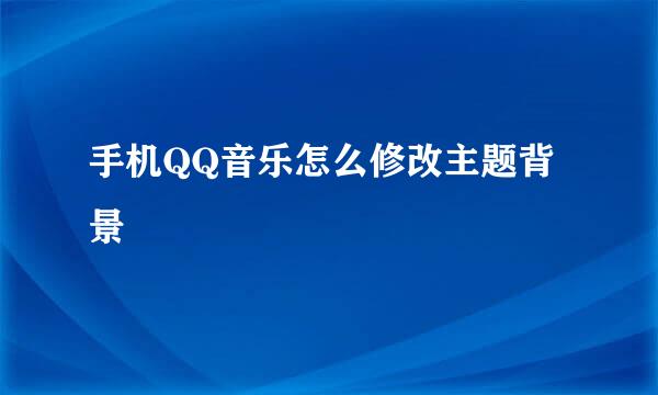 手机QQ音乐怎么修改主题背景