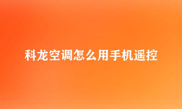 科龙空调怎么用手机遥控