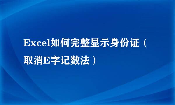 Excel如何完整显示身份证（取消E字记数法）