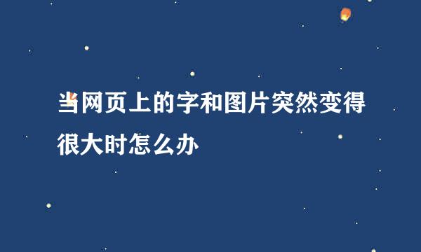 当网页上的字和图片突然变得很大时怎么办