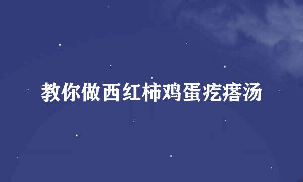 教你做西红柿鸡蛋疙瘩汤