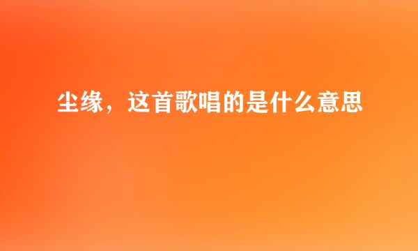 尘缘，这首歌唱的是什么意思