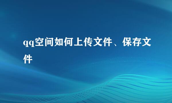 qq空间如何上传文件、保存文件