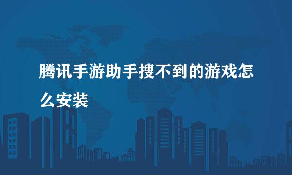 腾讯手游助手搜不到的游戏怎么安装