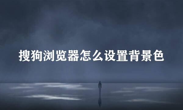 搜狗浏览器怎么设置背景色