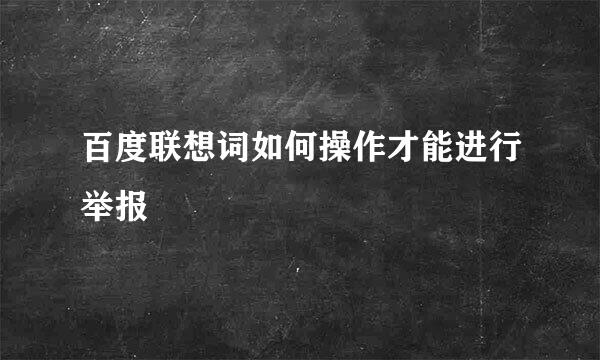 百度联想词如何操作才能进行举报