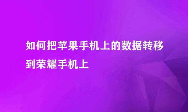 如何把苹果手机上的数据转移到荣耀手机上