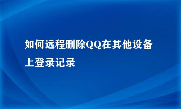 如何远程删除QQ在其他设备上登录记录