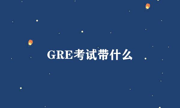 GRE考试带什么