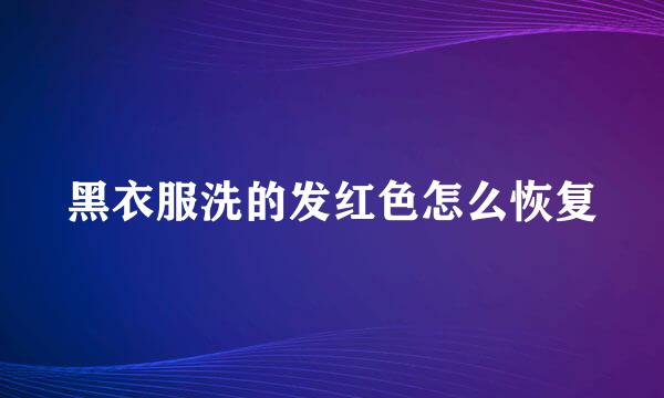 黑衣服洗的发红色怎么恢复