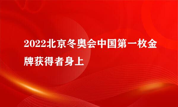 2022北京冬奥会中国第一枚金牌获得者身上