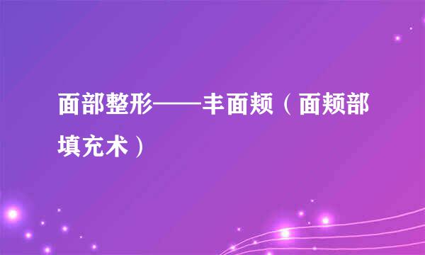 面部整形——丰面颊(面颊部填充术)