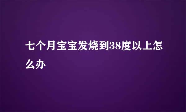 七个月宝宝发烧到38度以上怎么办