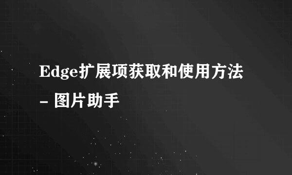 Edge扩展项获取和使用方法 - 图片助手