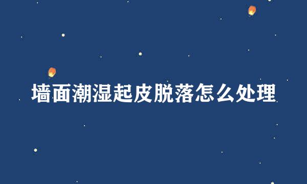 墙面潮湿起皮脱落怎么处理